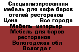 Специализированная мебель для кафе,баров,отелей,ресторанов › Цена ­ 5 000 - Все города Мебель, интерьер » Мебель для баров, ресторанов   . Вологодская обл.,Вологда г.